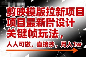 剪映模版拉新项目最新图片设计关键帧玩法,人人可做,直接抄,月入1w+-最全资源库