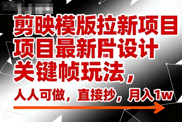 剪映模版拉新项目最新图片设计关键帧玩法,人人可做,直接抄,月入1w+-最全资源库