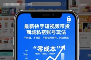 最新快手短视频带货商城私密账号玩法,不剪辑,不投流,不用任何软件,纯自然流-最全资源库