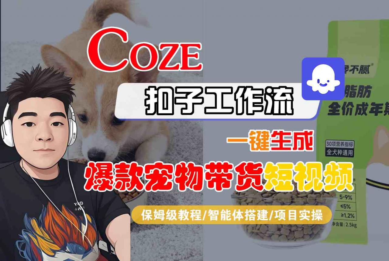 Coze扣子智能体工作流一键生成“爆款宠物带货“短视频，全流程保姆级教学-最全资源库