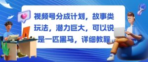 视频号分成计划，故事类玩法，潜力巨大，可以说是一匹黑马，详细教程-最全资源库