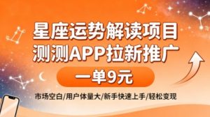 星座运势解读项目，测测APP拉新推广，一单9米，市场空白，用户体量大，新手也能快速上手，轻松变现-最全资源库