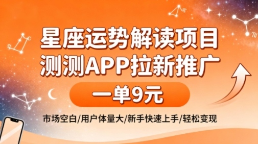 星座运势解读项目，测测APP拉新推广，一单9米，市场空白，用户体量大，新手也能快速上手，轻松变现-最全资源库