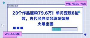 23个作品涨粉79.6W！单月变现6位数，古代经典结合职场智慧火爆出圈-最全资源库