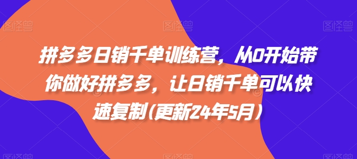 拼多多日销千单训练营,从0开始带你做好拼多多,让日销千单可以快速复制(更新25年10月)-最全资源库
