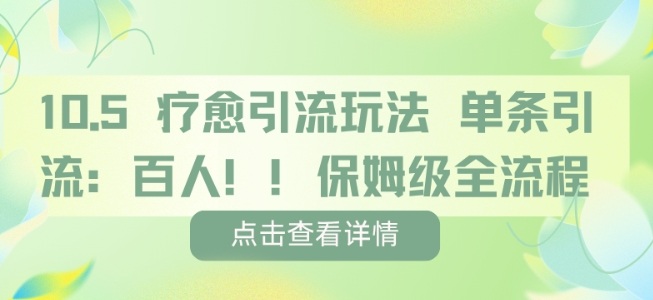 疗愈引流玩法，单条引流百人，保姆级全流程-最全资源库