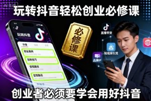 玩转抖音轻松创业必修课,创业者必须要学会用好抖音-最全资源库