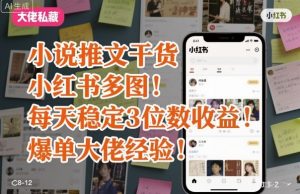 小说推文干货之小红书多图每天稳定3位数收益爆单大佬经验分享-最全资源库