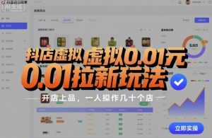 抖店虚拟0.01元拉新玩法，复制做店群，开店上品，一人操作几十个店-最全资源库