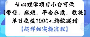 AI+心理学项目，小白可做，变现渠道多【带货，私域，平台分成，收徒】单日收益1k-最全资源库