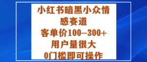 小红书暗黑小众情感赛道,客单价100-300+用户量很大,0门槛即可操作-最全资源库