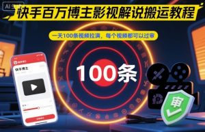 快手百万博主影视解说搬运教程,一天100条视频拉满,每个视频都可以过审-最全资源库