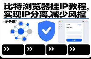 比特浏览器挂IP教程，实现IP分离，减少风控-最全资源库