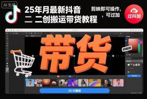 25年10月最新抖音二创搬运带货教程，剪映即可操作，可过抖加-最全资源库