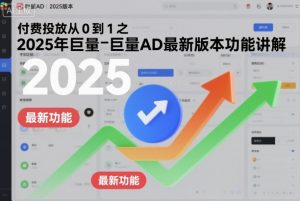 付费投放从0到1之2025年巨量AD最新版本功能讲解-最全资源库