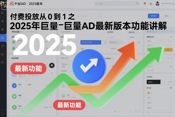 付费投放从0到1之2025年巨量AD最新版本功能讲解-最全资源库