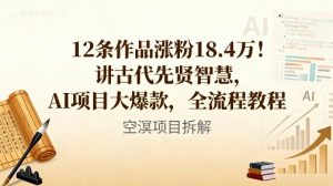 12条作品涨粉18.4W！讲古代智慧，AI项目大爆款，全流程教程-最全资源库