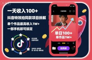 一天收入100+，抖音特效拍同款项目拆解，单个作品最高收入1W+，一部手机即可搞定-最全资源库