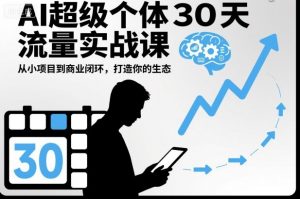 AI超级个体30天流量实战课，从小项目到商业闭环，打造你的生态-最全资源库
