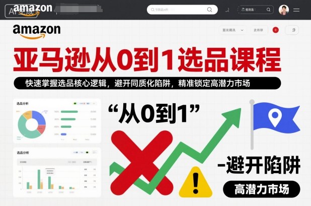 亚马逊从0到1选品课程，快速掌握选品核心逻辑，避开同质化陷阱，精准锁定高潜力市场-最全资源库
