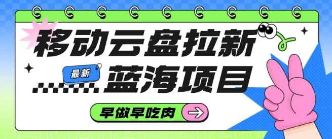 移动云盘拉新，最新蓝海项目，早做早吃肉，超高拉新比例-最全资源库