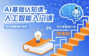 AI基础认知课，专为零基础打造的人工智能入门课-最全资源库