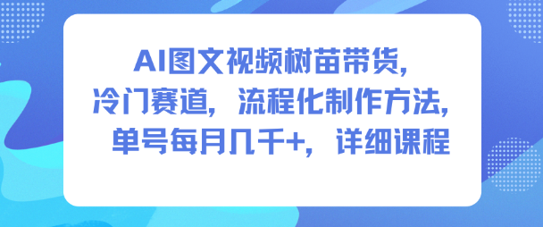AI图文视频树苗带货,冷门赛道,流程化制作方法,单号每月几K,详细课程-最全资源库