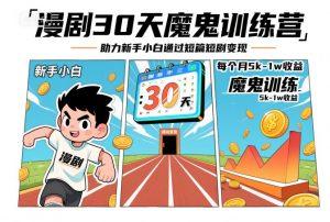 漫剧30天魔鬼训练营，助力新手小白通过短篇短剧变现，每个月5k-1w收益-最全资源库