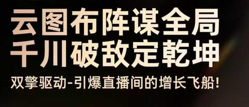 云图布阵谋全局千川破敌定乾坤,双擎驱动-引爆直播间的增长飞船,8月4日线下课-最全资源库