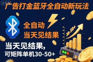 【广告打金】蓝牙全自动新玩法,当天见结果,可矩阵单机30-50+【揭秘】-最全资源库