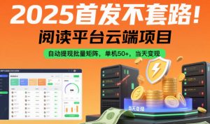 2025首发不套路！阅读平台云端项目，自动提现批量矩阵，单机50+，当天变现【揭秘】-最全资源库