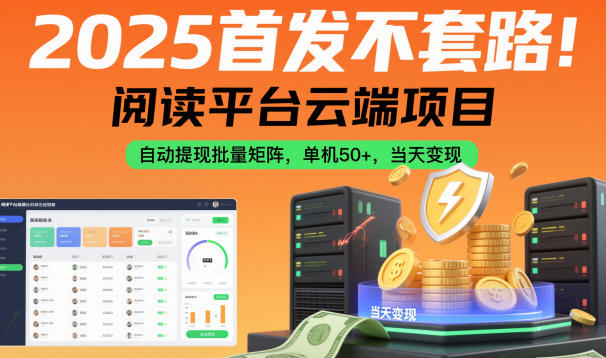 2025首发不套路！阅读平台云端项目，自动提现批量矩阵，单机50+，当天变现【揭秘】-最全资源库
