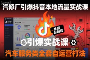 汽修厂引爆抖音本地流量实战课,汽车服务类全套自运营打法-最全资源库