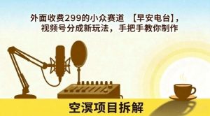 外面收费299的小众赛道【早安电台】,视频号分成新玩法,手把手教你制作-最全资源库