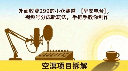 外面收费299的小众赛道【早安电台】，视频号分成新玩法，手把手教你制作-最全资源库