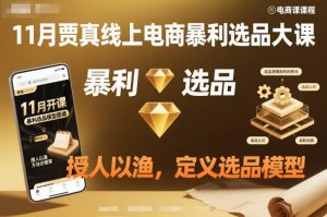 11月贾真线上电商暴利选品大课，授人以渔，定义选品模型-最全资源库