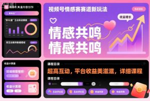 视频号情感赛道新玩法,超高互动,平台收益美滋滋,详细课程-最全资源库