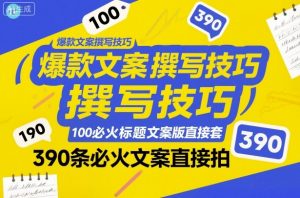 爆款文案撰写技巧，100个必火标题文案模版直接套，390条必火文案直接拍-最全资源库