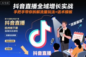 抖音直播全域增长实战第155期杭州线下课,手把手带你拆解流量玩法+话术模板-最全资源库