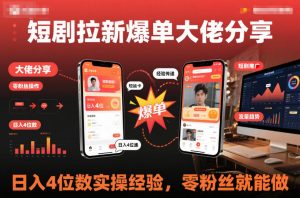 短剧拉新爆单大佬分享日入4位数实操经验,零粉丝就能做-最全资源库
