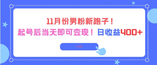 11月份男粉新路子，起号后当天即可变现，日收益4张-最全资源库
