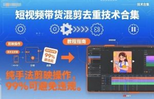 短视频带货混剪去重技术合集，纯手法剪映操作，99%可避免违规-最全资源库