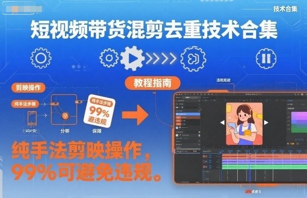 短视频带货混剪去重技术合集,纯手法剪映操作,99%可避免违规-最全资源库