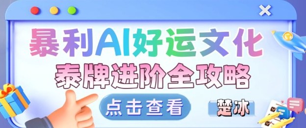 项目拆解:暴利AI小众赛道好运文化泰牌进阶变现全攻略-最全资源库