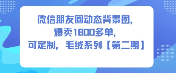 微信朋友圈动态背景图,爆卖1800多单,可定制,毛绒系列【第二期】-最全资源库