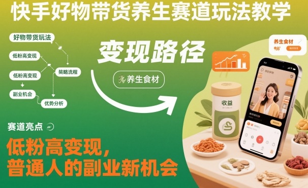 快手好物带货养生赛道玩法教学，低粉高变现，普通人的副业新机会-最全资源库