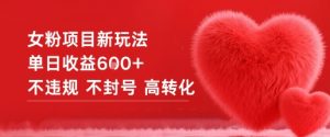 女粉项目新玩法单日收益6张+不违规不封号高转化-最全资源库