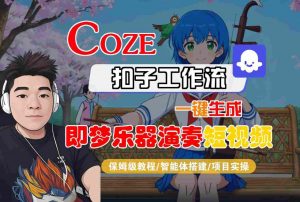 Coze扣子智能体工作流一键生成“即梦乐器演奏“短视频，全流程保姆级教学-最全资源库