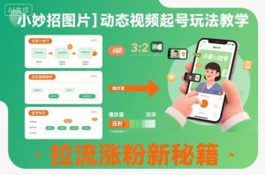 小妙招图片＋动态视频起号玩法教学，拉流涨粉新秘籍-最全资源库