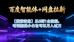 百度智能体+网盘拉新【搜索流量】从0到1全流程，听话照做小白也可以月入过1W-最全资源库